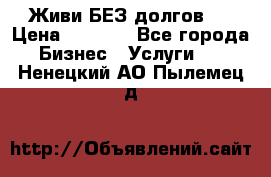 Живи БЕЗ долгов ! › Цена ­ 1 000 - Все города Бизнес » Услуги   . Ненецкий АО,Пылемец д.